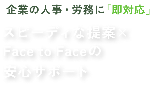 企業の人事・労務に「即対応」スピーディな提案×Face to Faceの安心サポート